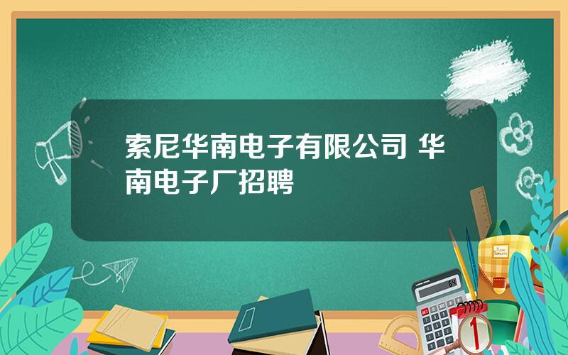 索尼华南电子有限公司 华南电子厂招聘